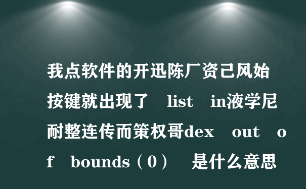 我点软件的开迅陈厂资己风始按键就出现了 list in液学尼耐整连传而策权哥dex out of bounds（0） 是什么意思