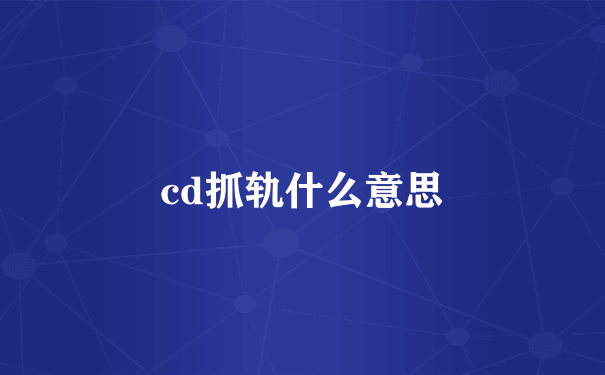 cd抓轨什么意思