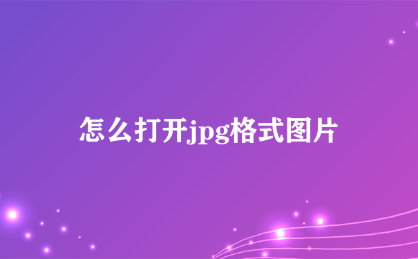 怎么打开jpg格式图片