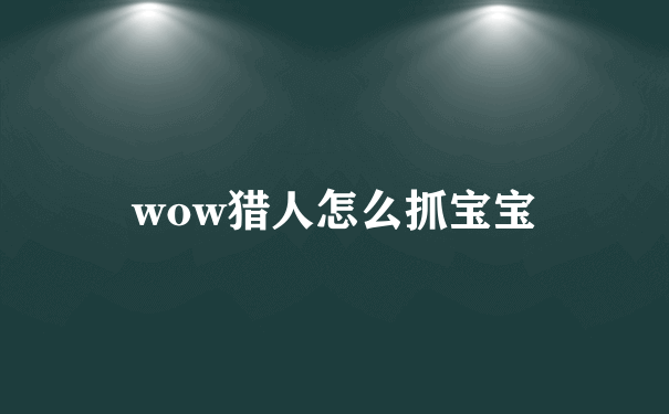 wow猎人怎么抓宝宝