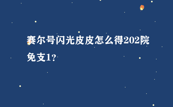 赛尔号闪光皮皮怎么得202院免支1？