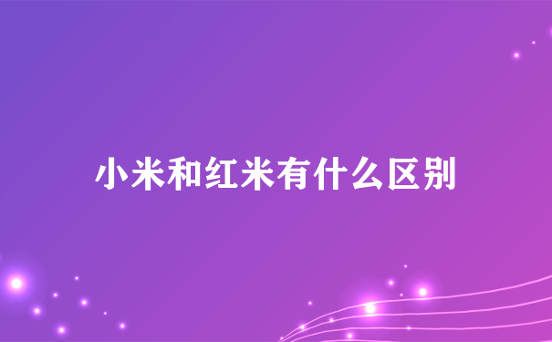 小米和红米有什么区别