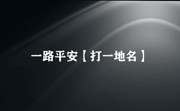 一路平安【打一地名】