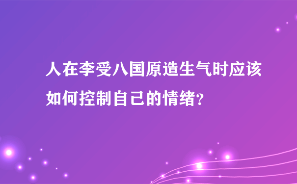 人在李受八国原造生气时应该如何控制自己的情绪？