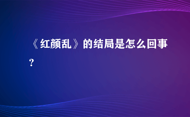 《红颜乱》的结局是怎么回事?