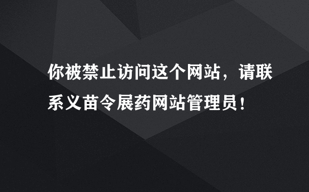 你被禁止访问这个网站，请联系义苗令展药网站管理员！