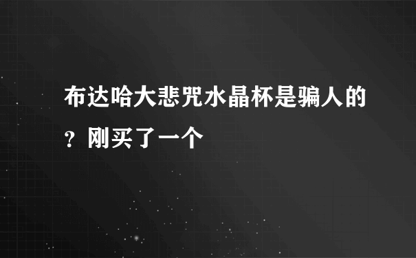 布达哈大悲咒水晶杯是骗人的？刚买了一个