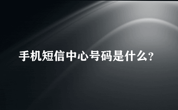 手机短信中心号码是什么？