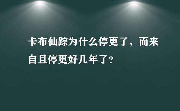 卡布仙踪为什么停更了，而来自且停更好几年了？