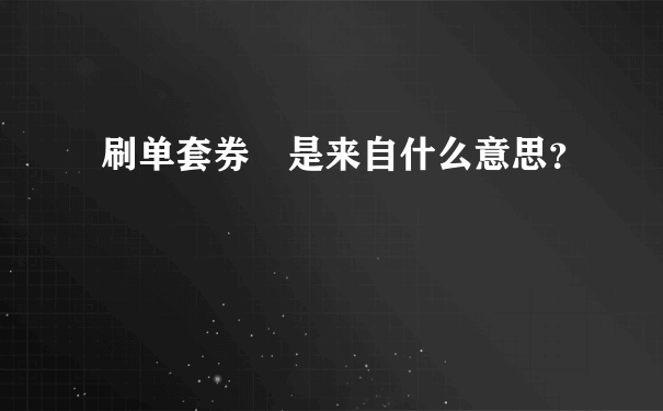 刷单套券 是来自什么意思？