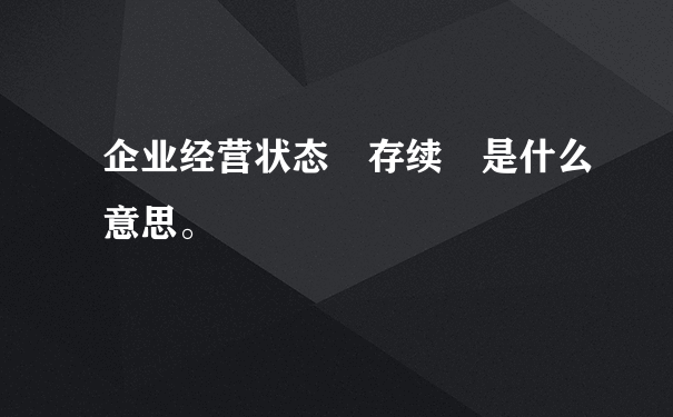 企业经营状态 存续 是什么意思。