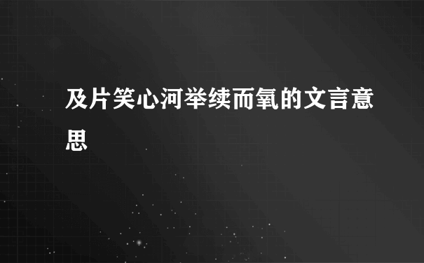 及片笑心河举续而氧的文言意思