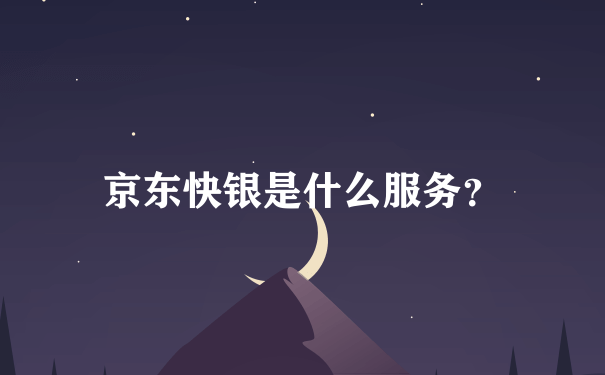 京东快银是什么服务？