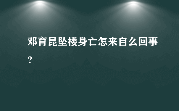 邓育昆坠楼身亡怎来自么回事？