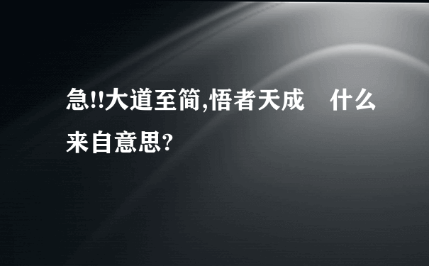 急!!大道至简,悟者天成 什么来自意思?