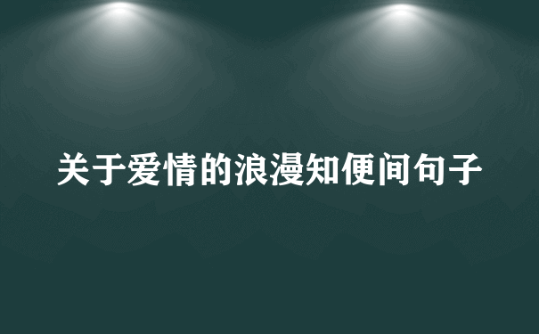 关于爱情的浪漫知便间句子