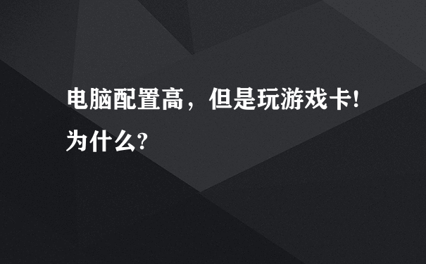 电脑配置高，但是玩游戏卡!为什么?