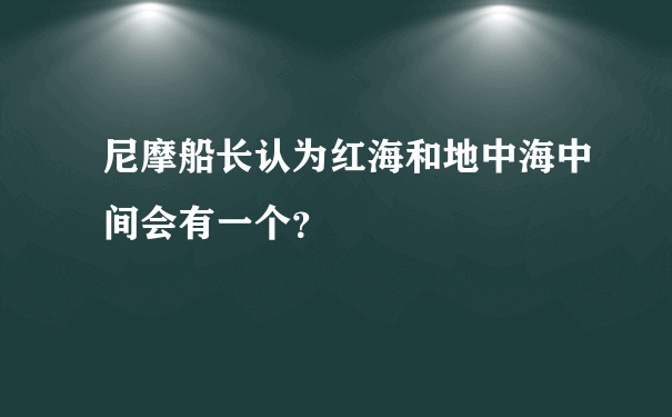 尼摩船长认为红海和地中海中间会有一个？