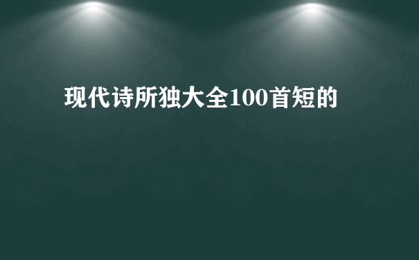 现代诗所独大全100首短的