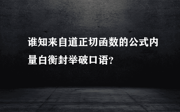 谁知来自道正切函数的公式内量白衡封举破口语？