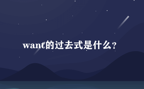 want的过去式是什么？