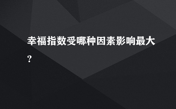 幸福指数受哪种因素影响最大？