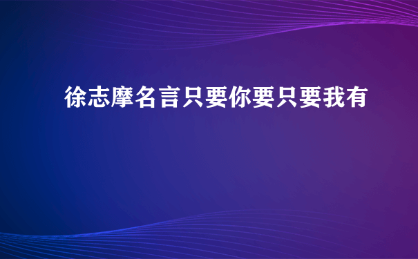 徐志摩名言只要你要只要我有