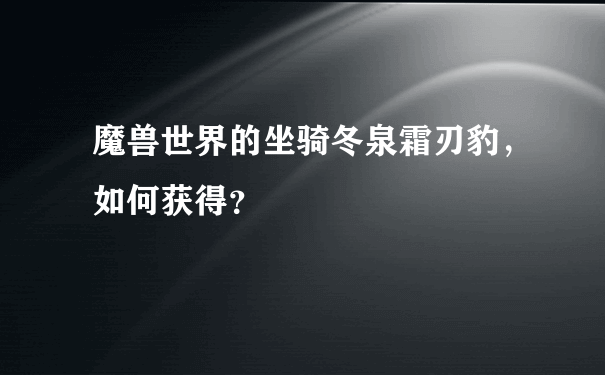 魔兽世界的坐骑冬泉霜刃豹，如何获得？