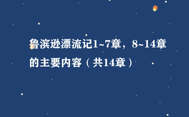 鲁滨逊漂流记1~7章，8~14章的主要内容（共14章）