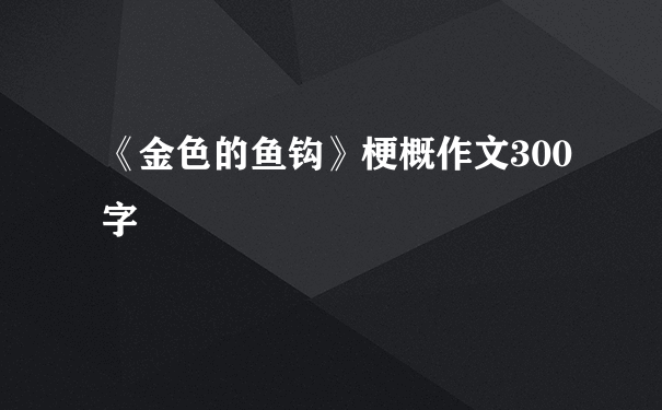 《金色的鱼钩》梗概作文300字