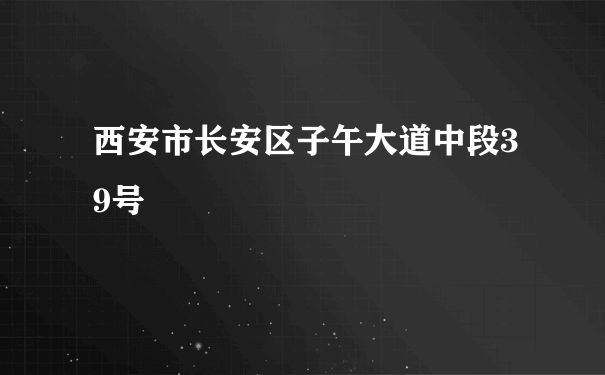 西安市长安区子午大道中段39号