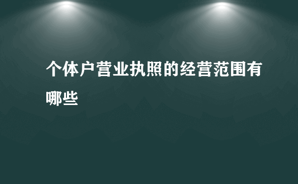 个体户营业执照的经营范围有哪些