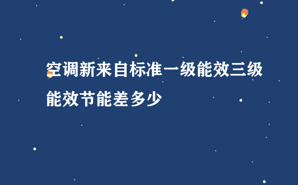 空调新来自标准一级能效三级能效节能差多少