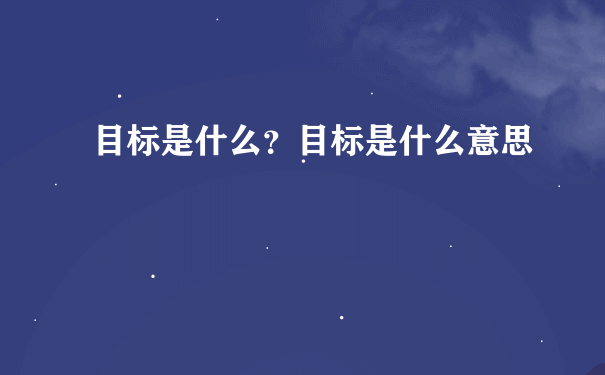 目标是什么？目标是什么意思