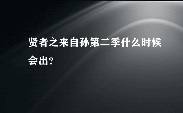 贤者之来自孙第二季什么时候会出？