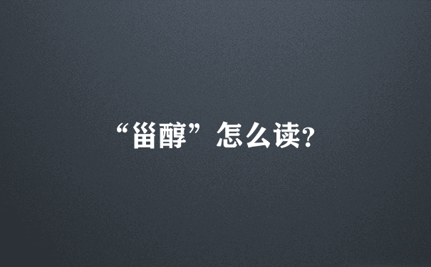 “甾醇”怎么读？