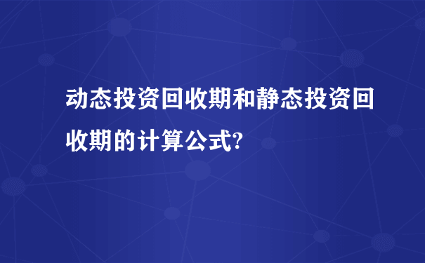 动态投资回收期和静态投资回收期的计算公式?