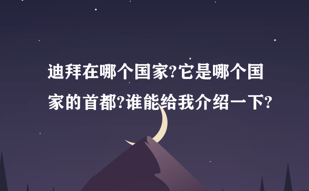 迪拜在哪个国家?它是哪个国家的首都?谁能给我介绍一下?