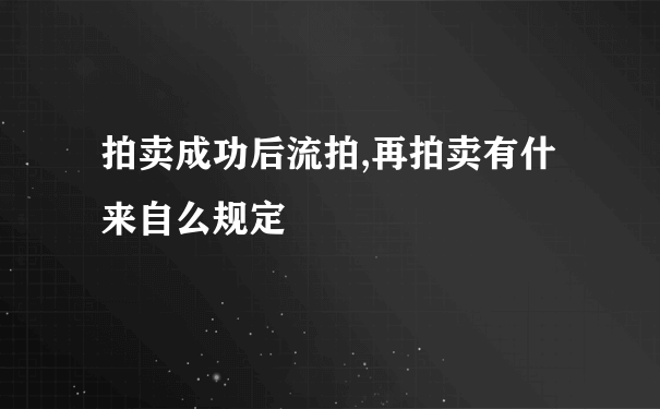 拍卖成功后流拍,再拍卖有什来自么规定