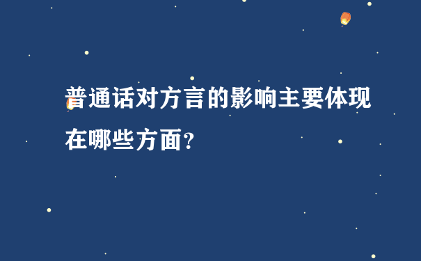 普通话对方言的影响主要体现在哪些方面？