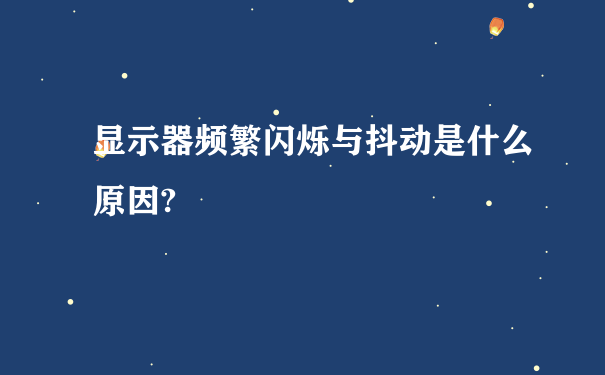 显示器频繁闪烁与抖动是什么原因?