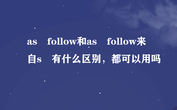 as follow和as follow来自s 有什么区别，都可以用吗