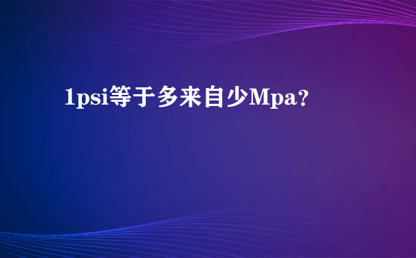 1psi等于多来自少Mpa？