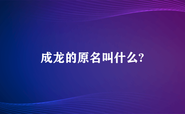 成龙的原名叫什么?