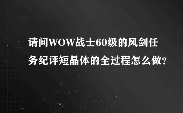 请问WOW战士60级的风剑任务纪评短晶体的全过程怎么做？