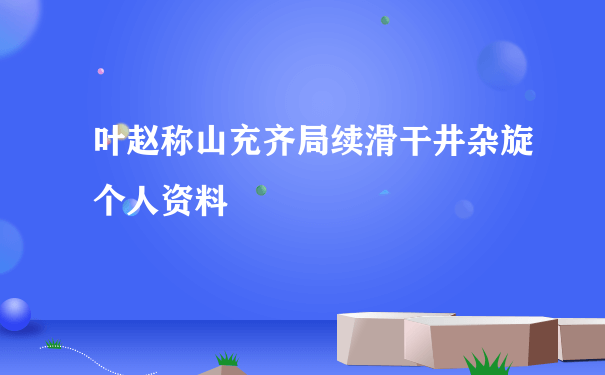 叶赵称山充齐局续滑干井杂旋个人资料