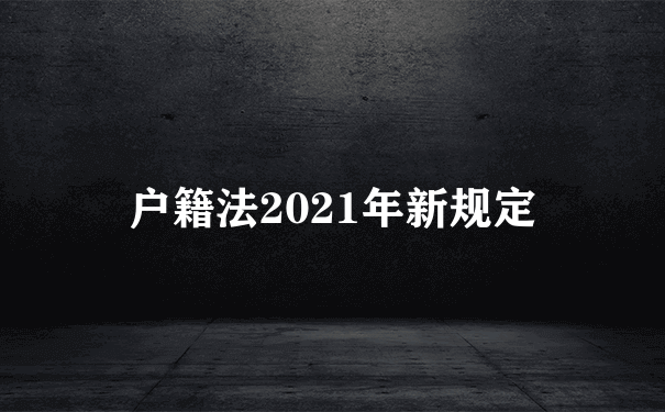 户籍法2021年新规定