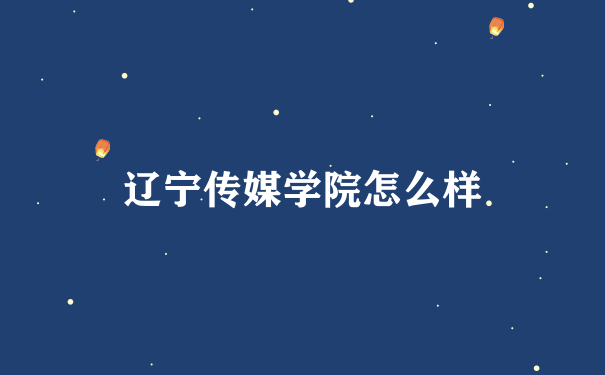 辽宁传媒学院怎么样