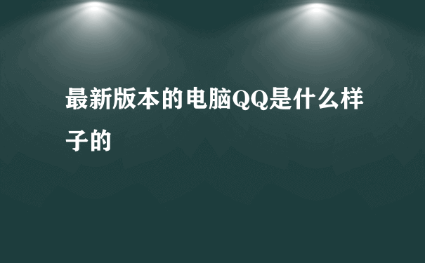 最新版本的电脑QQ是什么样子的