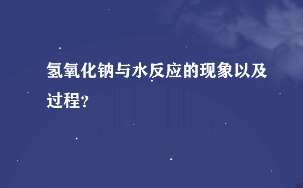 氢氧化钠与水反应的现象以及过程？